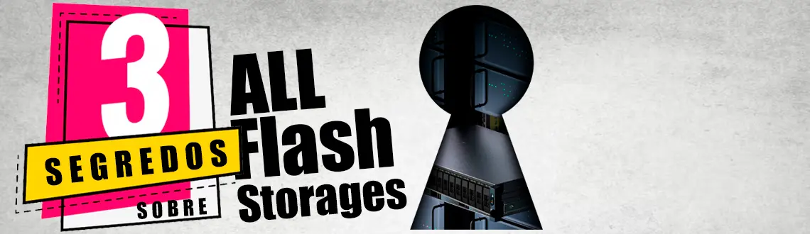 3 segredos sobre os All Flash Storages que não querem que você saiba