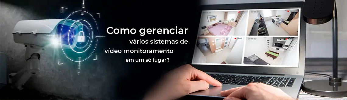 Como gerenciar vários sistemas de vídeo monitoramento em um só lugar?