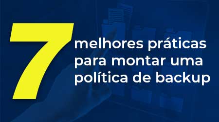 7 melhores práticas para montar uma política de backup 