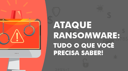 Ataque Ransomware: Como funciona e como agir?