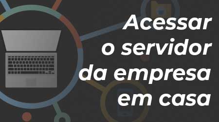 Como acessar o servidor da empresa de casa?