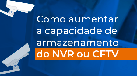 Como aumentar a capacidade de armazenamento de seu NVR ou CFTV