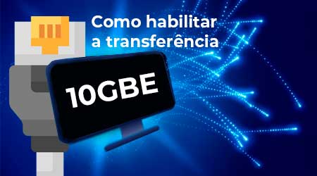 Aprenda a Habilitar a Transferência de Dados 10 GbE Passo a Passo