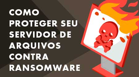 5 passos para proteger seu servidor de arquivos contra Ransomware