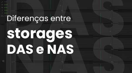 DAS ou NAS: Quais são as diferenças entre esses dois storages?