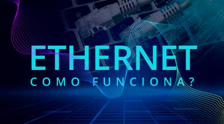 O que é Ethernet, como funciona e para que serve?