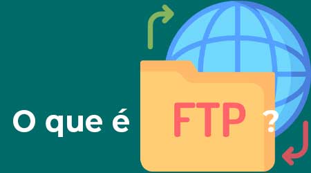 FTP ou File Transfer Protocol: O que é um servidor FTP