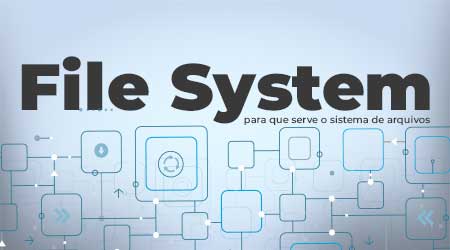 O que é sistema de arquivos (File System)?