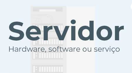 Server (servidor): Hardware, software ou serviço?